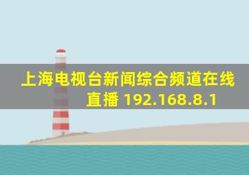 上海电视台新闻综合频道在线直播 192.168.8.1